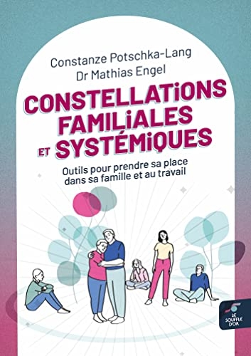 Constellations familiales et systémiques: Outils pour prendre sa place dans sa famille et au travail