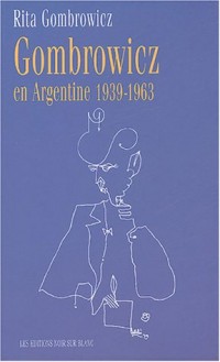 Gombrowicz en Argentine : Témoignages et documents 1939-1963