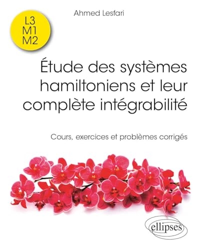 Etude des systèmes hamiltoniens et leur complète intégrabilité: Cours, exercices et problèmes corrigés