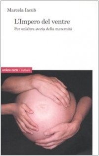 L'impero del ventre. Per un'altra storia della maternità [9788887009736]