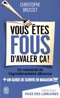 Vous êtes fous d'avaler ça ! : Un industriel de l'agroalimentaire dénonce