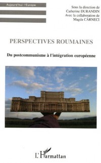 Perspectives roumaines : Du postcommunisme à l'intégration européenne