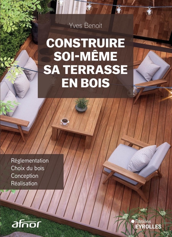 Construire soi-même sa terrasse en bois: Réglementation, choix du bois, conception, réalisation