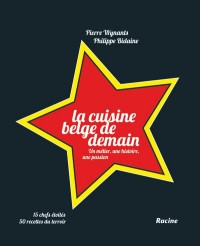 La Cuisine Belge de Demain : un Metier, une Histoire, une Passion, 15 Chefs Etoiles, 50 Recettes du