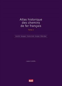 ATLAS HISTORIQUE DES CHEMINS DE FER FRANÇAIS TOME 3: Grand Est - Bourgogne - Franche-Comté - Auvergne - Rhône-Alpes