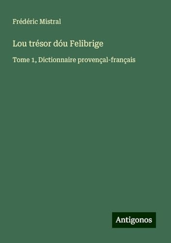 Lou trésor dóu Felibrige: Tome 1, Dictionnaire provençal-français [9783388190495]