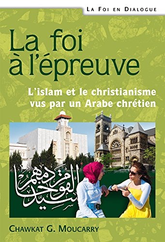 La foi à l'épreuve. L'Islam et le Christianisme vus par un arabe chrétien