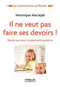 Il ne veut pas faire ses devoirs !: Restez zen avec la parentalité positive.