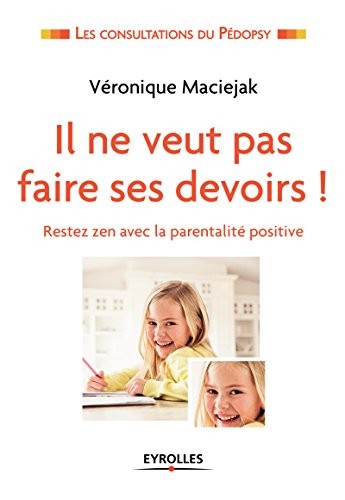 Il ne veut pas faire ses devoirs !: Restez zen avec la parentalité positive.