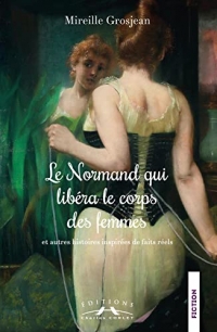 Le Normand qui libéra le corps des femmes, et autres histoires inspirées de faits réels