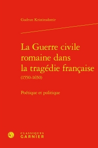 La guerre civile romaine dans la tragédie francaise (1550-1650) - poétique et po: POÉTIQUE ET POLITIQUE