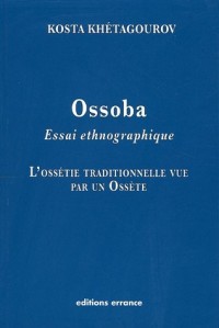 Ossoba : Essai ethnographique, l'Ossétie traditionnelle vue par un Ossète