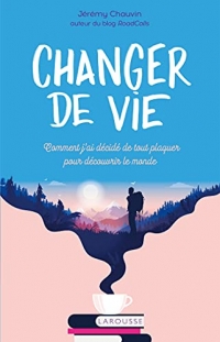 Changer de vie: Comment j ai décidé de tout plaquer pour découvrir le monde