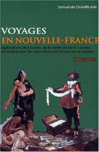 Voyages en la Nouvelle-France : Explorations de l'Acadie, de la vallée du Saint-Laurent, rencontres avec les autochtones et fondation du Québec (1604-1611)