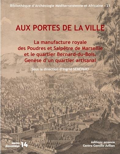 Aux portes de la ville : La manufacture royale des poudres et salpêtre de Marseille et le quartier Bernard-du-Bois : genèse d'un quartier artisanal