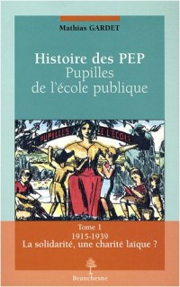 Histoire des PEP, pupilles de l'école publique : Tome 1, La solidarité, une charité laïque ? 1915-1939