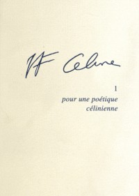 Louis-Ferdinand Céline : Tome 1, Pour une poétique célinienne