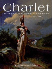 Charlet: Aux origines de la légende napoléonienne 1792-1845