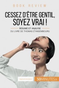 Cessez d'être gentil, soyez vrai ! Du Livre de Thomas d'Ansembourg (Book Review): Résumé et analyse du livre de Thomas d'Ansembourg