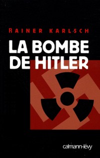 La bombe de Hitler : Histoire secrète des tentatives allemandes pour obtenir l'arme nucléaire