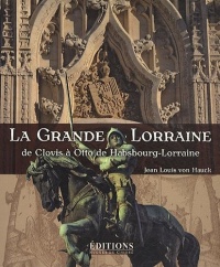La Grande Lorraine : De Clovis à Otto de Habsbourg-Lorraine