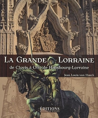 La Grande Lorraine : De Clovis à Otto de Habsbourg-Lorraine