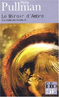 À la croisée des mondes, tome 3 : Le Miroir d'Ambre