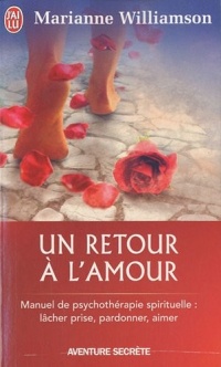 Un retour à l'amour : manuel de psychothérapie spirituelle : lacher prise,pardonner,aimer.