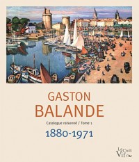Gaston Balande. Catalogue raisonné/Tome1 1880-1971
