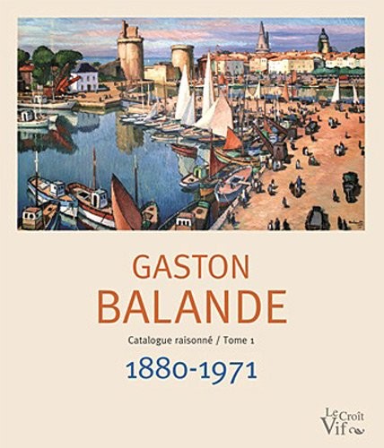 Gaston Balande. Catalogue raisonné/Tome1 1880-1971