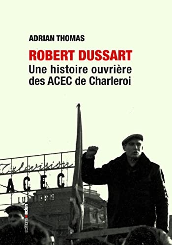Robert Dussart: Une histoire ouvrière des ACEC de Charleroi