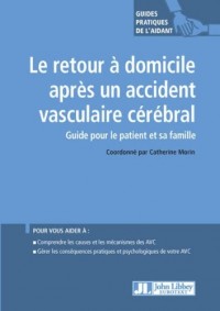 Le retour à domicile après un accident vasculaire cérébral: Guide pour le patient et sa famille. Pour vous aider à : comprendre les causes et le s ... pratiques et psychologiques de votre AVC.