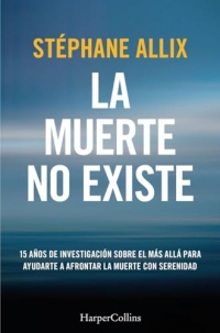 La muerte no existe: 15 años de investigación sobre el más allá para ayudarte a afrontar la muerte con serenidad