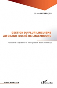 Gestion du plurilinguisme au Grand-Duché de Luxembourg: Politiques linguistiques d'intégration au Luxembourg (Sociolinguistique)