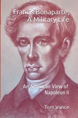 Francis Bonaparte, A Military Life: An American View of Napoleon II