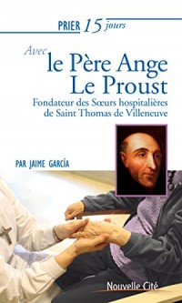 Prier 15 jours avec Ange le Proust : Fondateur des Soeurs hospitalières de Saint Thomas de Villeneuve