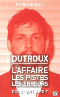 Dutroux - L'affaire, les pistes, les erreurs