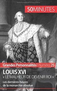 Louis Xvi. « Le malheur de devenir roi »: Les dernières heures de la monarchie absolue