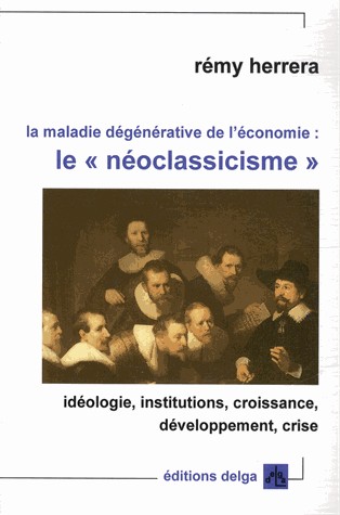 La maladie dégénérative de l'économie : le néoclassicisme : Idéologie, institutions, croissance, développement, crise