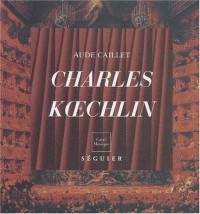 Charles Koechlin, 1867-1950 : L'art de la Liberté