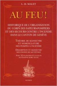 Au feu ! : Historique de l'organisation du corps des sapeurs-pompiers et des secours contre l'incendie dans le canton de Genève
