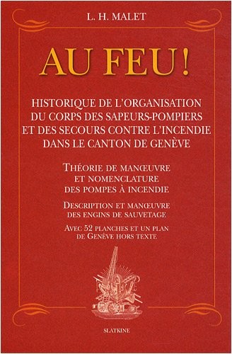 Au feu ! : Historique de l'organisation du corps des sapeurs-pompiers et des secours contre l'incendie dans le canton de Genève