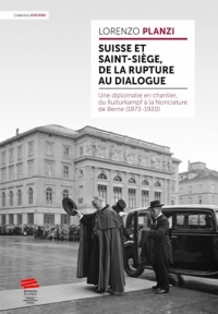 Suisse et Saint-Siège, de la rupture au dialogue: Une diplomatie en chantier, du Kulturkampf à la Nonciature de Berne (1873-1920)
