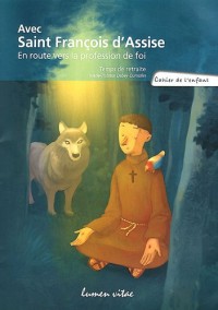 Avec Saint Francois d'Assise, En route vers la profession de foi : Temps de retraite. Cahier de l'enfant