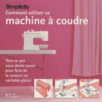 Comment utiliser sa machine à coudre: Tout ce que vous devez savoir pour faire de la couture un véritable plaisir.