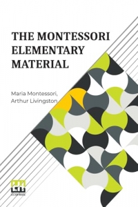 The Montessori Elementary Material: Translated From The Italian By Arthur Livingston