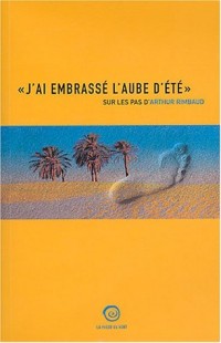 J'ai embrassé l'aube d'été : Sur les pas d'Arthur Rimbaud