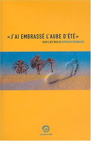 J'ai embrassé l'aube d'été : Sur les pas d'Arthur Rimbaud
