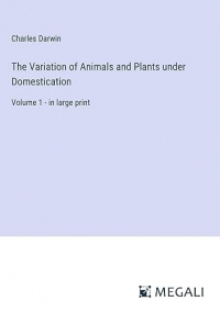The Variation of Animals and Plants under Domestication: Volume 1 - in large print