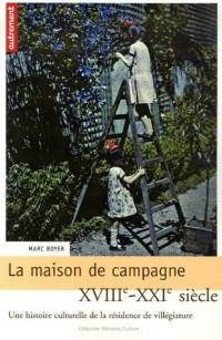 La maison de campagne : Une histoire culturelle de la résidence de villégiature XVIIIe-XXIe siècle